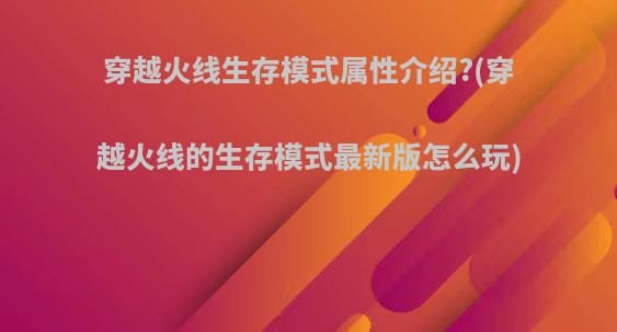 穿越火线生存模式属性介绍?(穿越火线的生存模式最新版怎么玩)