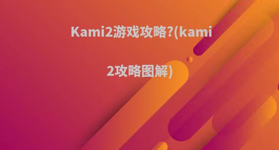Kami2游戏攻略?(kami2攻略图解)