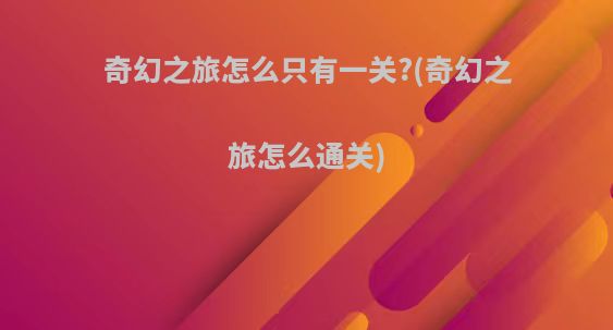 奇幻之旅怎么只有一关?(奇幻之旅怎么通关)