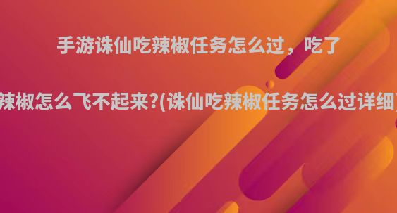 手游诛仙吃辣椒任务怎么过，吃了辣椒怎么飞不起来?(诛仙吃辣椒任务怎么过详细)