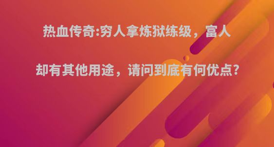 热血传奇:穷人拿炼狱练级，富人却有其他用途，请问到底有何优点?