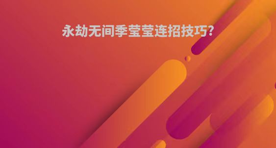 永劫无间季莹莹连招技巧?