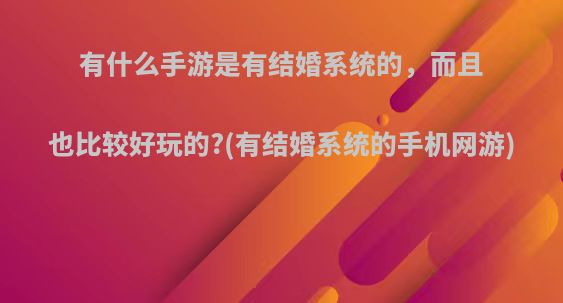 有什么手游是有结婚系统的，而且也比较好玩的?(有结婚系统的手机网游)