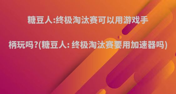 糖豆人:终极淘汰赛可以用游戏手柄玩吗?(糖豆人: 终极淘汰赛要用加速器吗)