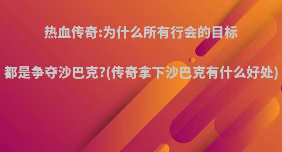 热血传奇:为什么所有行会的目标都是争夺沙巴克?(传奇拿下沙巴克有什么好处)