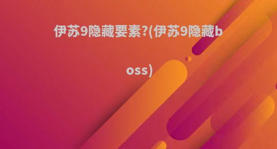 伊苏9隐藏要素?(伊苏9隐藏boss)