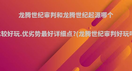 龙腾世纪审判和龙腾世纪起源哪个比较好玩.优劣势最好详细点?(龙腾世纪审判好玩吗)