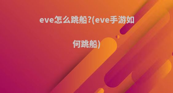 eve怎么跳船?(eve手游如何跳船)