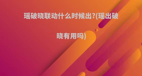 瑶破晓联动什么时候出?(瑶出破晓有用吗)
