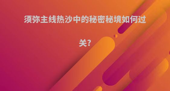 须弥主线热沙中的秘密秘境如何过关?