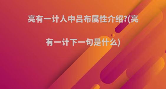 亮有一计人中吕布属性介绍?(亮有一计下一句是什么)