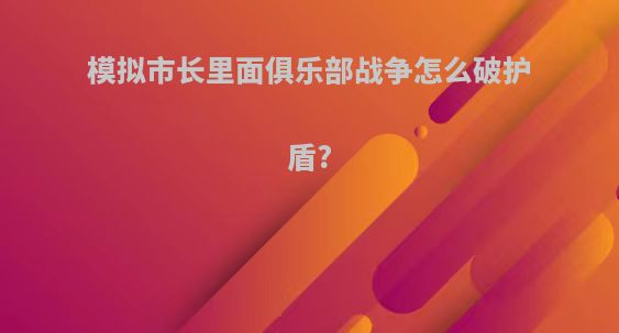 模拟市长里面俱乐部战争怎么破护盾?