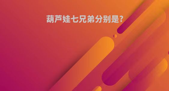 葫芦娃七兄弟分别是?