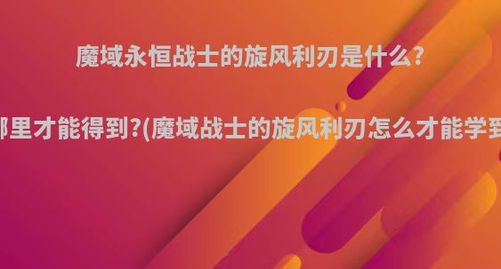 魔域永恒战士的旋风利刃是什么?哪里才能得到?(魔域战士的旋风利刃怎么才能学到)