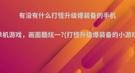 有没有什么打怪升级爆装备的手机单机游戏，画面酷炫一?(打怪升级爆装备的小游戏)