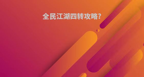 全民江湖四转攻略?