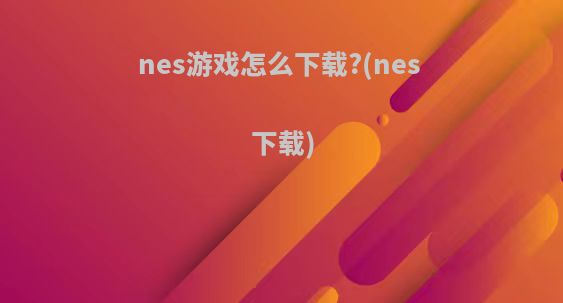 nes游戏怎么下载?(nes 下载)
