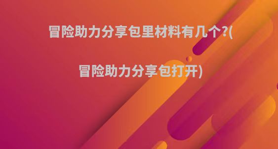 冒险助力分享包里材料有几个?(冒险助力分享包打开)