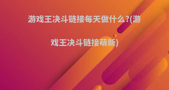 游戏王决斗链接每天做什么?(游戏王决斗链接萌新)