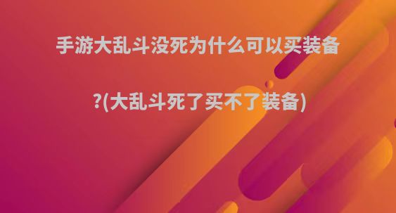 手游大乱斗没死为什么可以买装备?(大乱斗死了买不了装备)