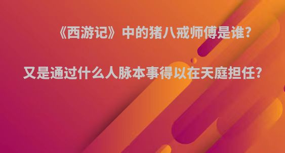 《西游记》中的猪八戒师傅是谁?又是通过什么人脉本事得以在天庭担任?