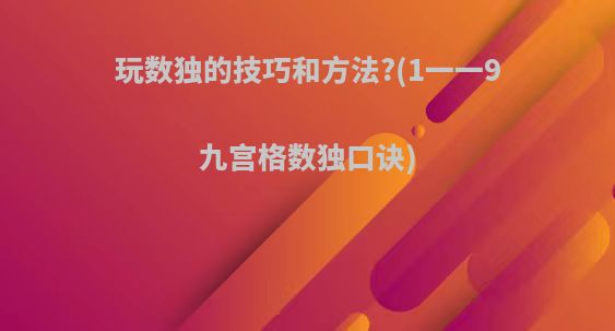 玩数独的技巧和方法?(1一一9九宫格数独口诀)