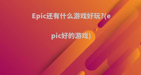 Epic还有什么游戏好玩?(epic好的游戏)