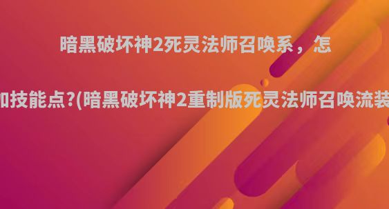 暗黑破坏神2死灵法师召唤系，怎么加技能点?(暗黑破坏神2重制版死灵法师召唤流装备)