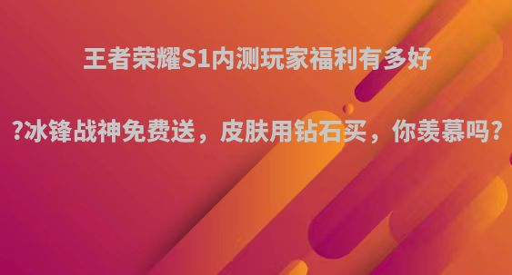 王者荣耀S1内测玩家福利有多好?冰锋战神免费送，皮肤用钻石买，你羡慕吗?