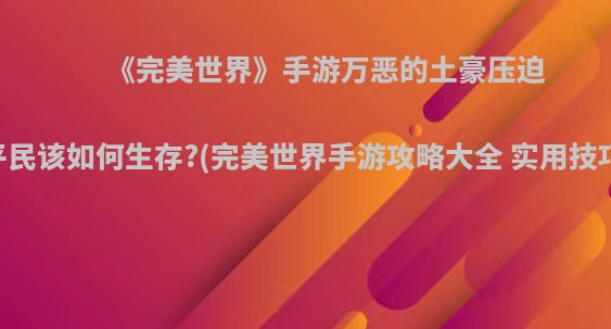 《完美世界》手游万恶的土豪压迫下，平民该如何生存?(完美世界手游攻略大全 实用技巧汇总)