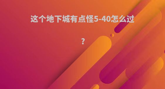 这个地下城有点怪5-40怎么过?