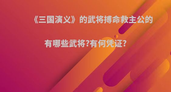 《三国演义》的武将搏命救主公的有哪些武将?有何凭证?