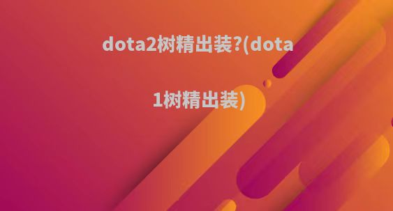 dota2树精出装?(dota1树精出装)
