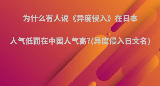 为什么有人说《异度侵入》在日本人气低而在中国人气高?(异度侵入日文名)