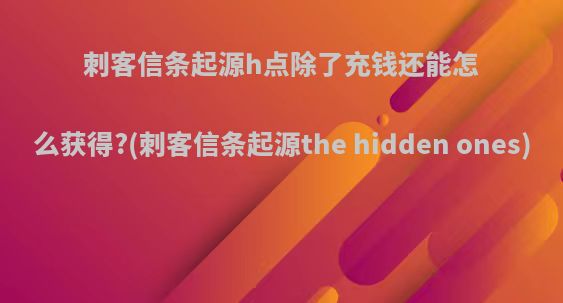 刺客信条起源h点除了充钱还能怎么获得?(刺客信条起源the hidden ones)
