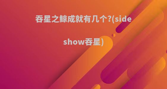 吞星之鲸成就有几个?(sideshow吞星)