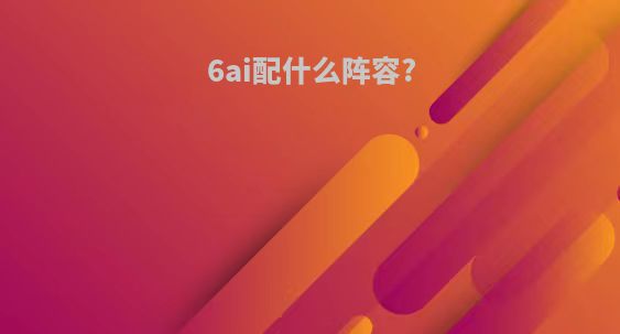 6ai配什么阵容?