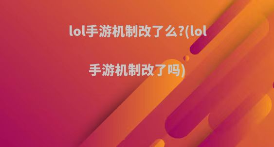 lol手游机制改了么?(lol手游机制改了吗)