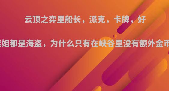 云顶之弈里船长，派克，卡牌，好运姐都是海盗，为什么只有在峡谷里没有额外金币?