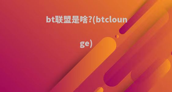 bt联盟是啥?(btclounge)