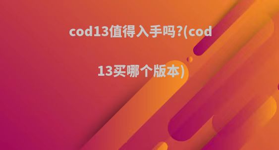 cod13值得入手吗?(cod13买哪个版本)