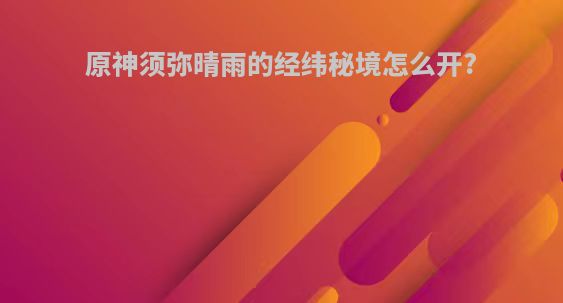 原神须弥晴雨的经纬秘境怎么开?
