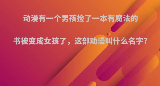动漫有一个男孩捡了一本有魔法的书被变成女孩了，这部动漫叫什么名字?