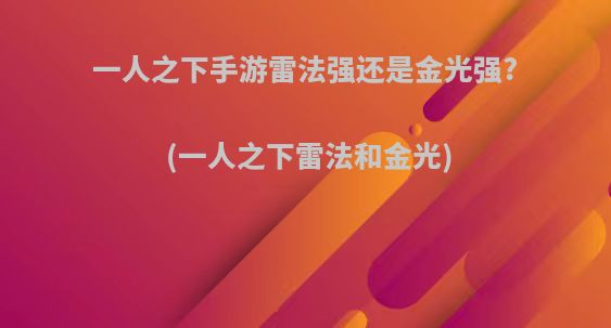 一人之下手游雷法强还是金光强?(一人之下雷法和金光)