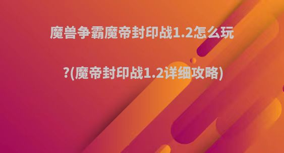 魔兽争霸魔帝封印战1.2怎么玩?(魔帝封印战1.2详细攻略)