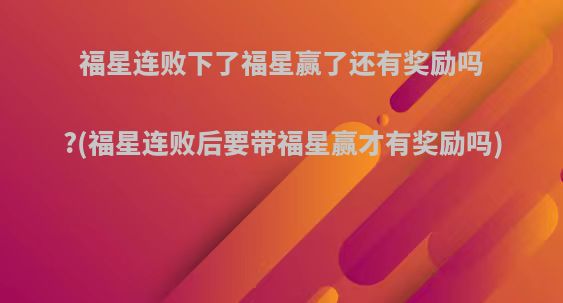 福星连败下了福星赢了还有奖励吗?(福星连败后要带福星赢才有奖励吗)