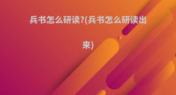 兵书怎么研读?(兵书怎么研读出来)