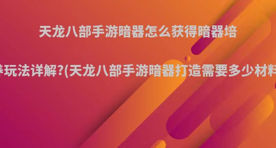 天龙八部手游暗器怎么获得暗器培养玩法详解?(天龙八部手游暗器打造需要多少材料)