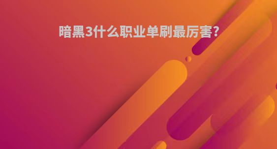 暗黑3什么职业单刷最厉害?