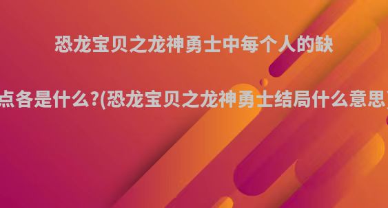 恐龙宝贝之龙神勇士中每个人的缺点各是什么?(恐龙宝贝之龙神勇士结局什么意思)